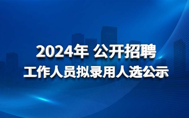开云·网页版（中国）官方网站2024年 公开招聘工作人员拟录用人选公示